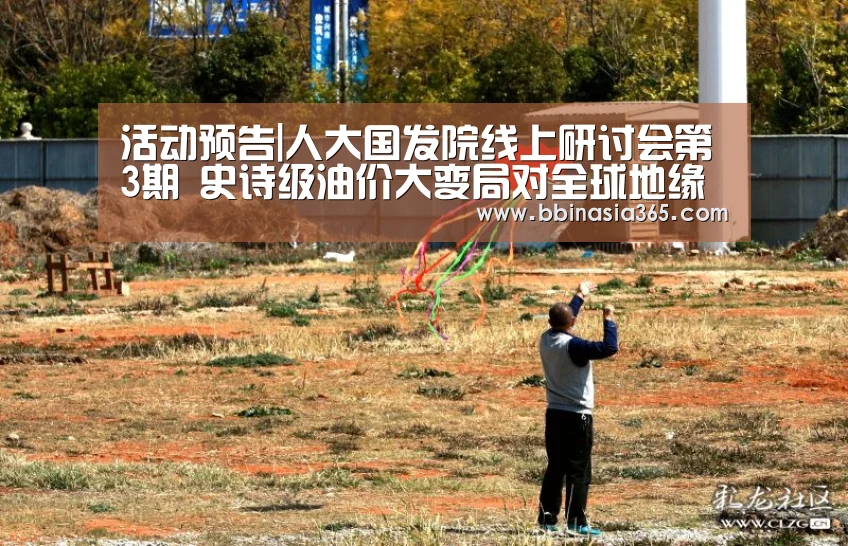 活动预告|人大国发院线上研讨会第3期 史诗级油价大变局对全球地缘政治影响【BBIN百家乐,BBIN棋牌,BBIN真人,BBIN登录】(图1) BBIN百家乐,BBIN棋牌,BBIN真人,BBIN登录