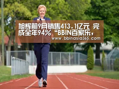 旭辉前9月销售413.1亿元 完成全年94%“BBIN百家乐,BBIN棋牌,BBIN真人,BBIN登录”(图1) BBIN百家乐,BBIN棋牌,BBIN真人,BBIN登录