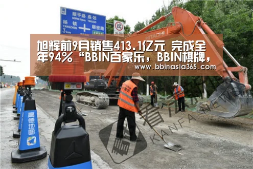 旭辉前9月销售413.1亿元 完成全年94%“BBIN百家乐,BBIN棋牌,BBIN真人,BBIN登录”(图2) BBIN百家乐,BBIN棋牌,BBIN真人,BBIN登录