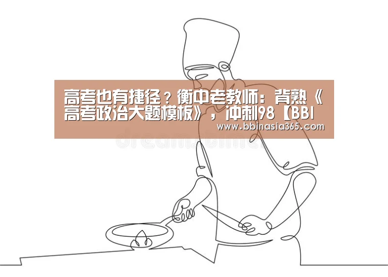 高考也有捷径?衡中老教师:背熟《高考政治大题模板》,冲刺98【BBIN百家乐,BBIN棋牌,BBIN真人,BBIN登录】(图1) BBIN百家乐,BBIN棋牌,BBIN真人,BBIN登录