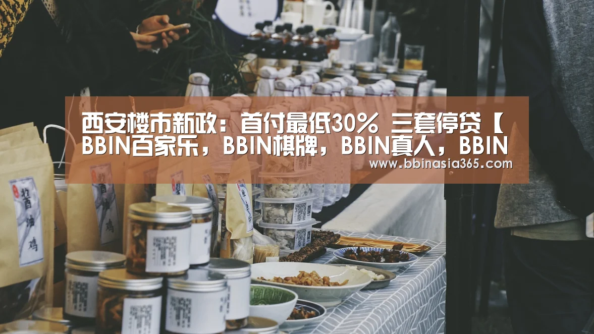 西安楼市新政:首付最低30% 三套停贷【BBIN百家乐,BBIN棋牌,BBIN真人,BBIN登录】(图3) BBIN百家乐,BBIN棋牌,BBIN真人,BBIN登录